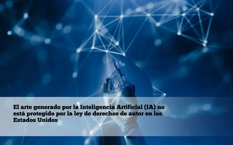 El arte generado por la Inteligencia Artificial (IA) no está protegido por la ley de derechos de autor en los Estados Unidos