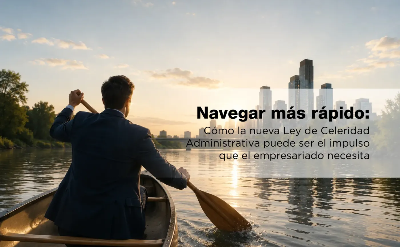 Navegar más rápido: Cómo la nueva Ley de Celeridad Administrativa puede ser el impulso que el empresariado necesita